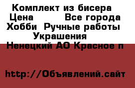 Комплект из бисера › Цена ­ 400 - Все города Хобби. Ручные работы » Украшения   . Ненецкий АО,Красное п.